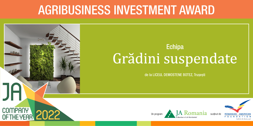 Agribusiness Investment Award – susținut de Romanian-American Foundation acordat  echipei Grădini Suspendate de la Liceul Demostene Botez, Trușești